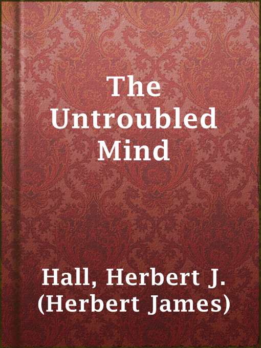 Title details for The Untroubled Mind by Herbert J. (Herbert James) Hall - Available